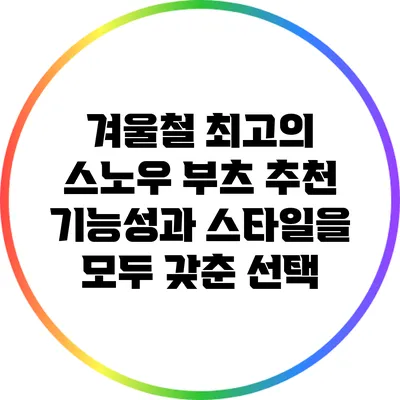겨울철 최고의 스노우 부츠 추천: 기능성과 스타일을 모두 갖춘 선택
