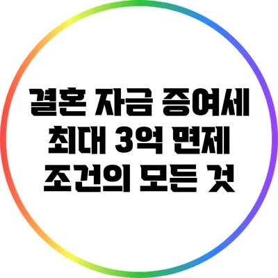 결혼 자금 증여세 최대 3억 면제 조건의 모든 것