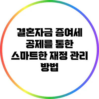 결혼자금 증여세 공제를 통한 스마트한 재정 관리 방법