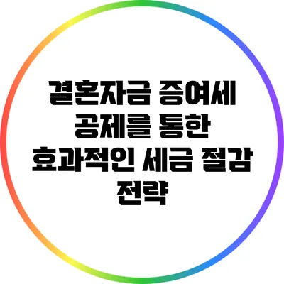 결혼자금 증여세 공제를 통한 효과적인 세금 절감 전략