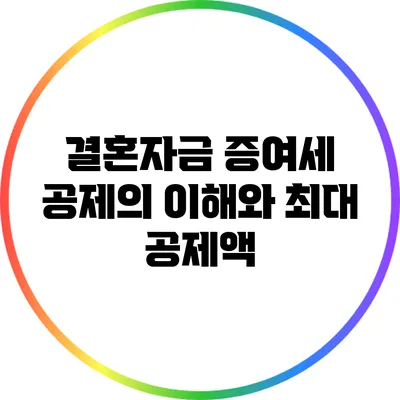 결혼자금 증여세 공제의 이해와 최대 공제액