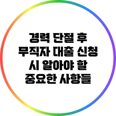 경력 단절 후 무직자 대출 신청 시 알아야 할 중요한 사항들