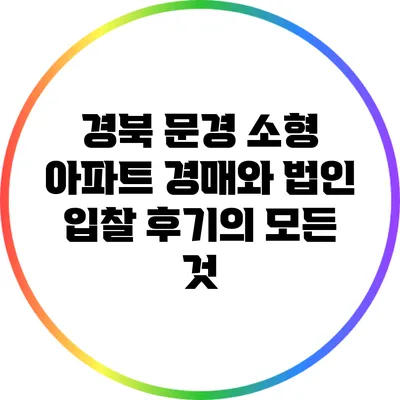 경북 문경 소형 아파트 경매와 법인 입찰 후기의 모든 것