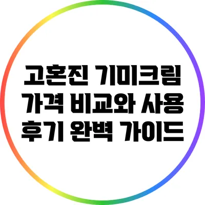 고혼진 기미크림: 가격 비교와 사용 후기 완벽 가이드