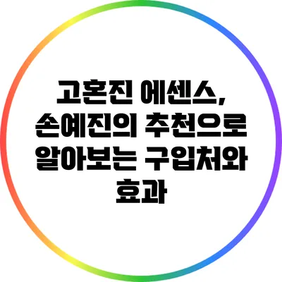 고혼진 에센스, 손예진의 추천으로 알아보는 구입처와 효과