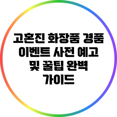 고혼진 화장품 경품 이벤트 사전 예고 및 꿀팁 완벽 가이드