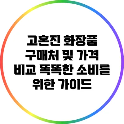 고혼진 화장품 구매처 및 가격 비교: 똑똑한 소비를 위한 가이드