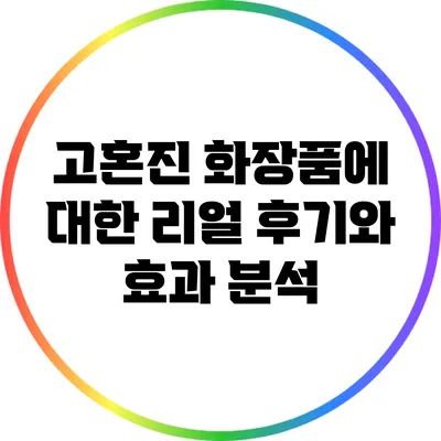 고혼진 화장품에 대한 리얼 후기와 효과 분석