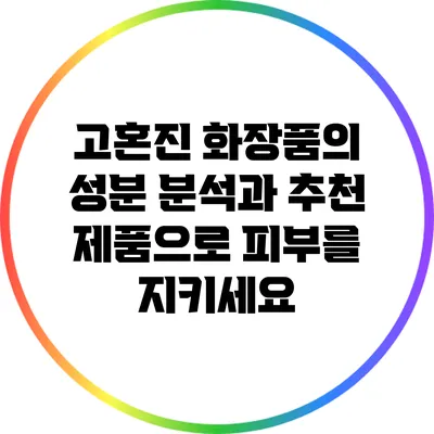 고혼진 화장품의 성분 분석과 추천 제품으로 피부를 지키세요