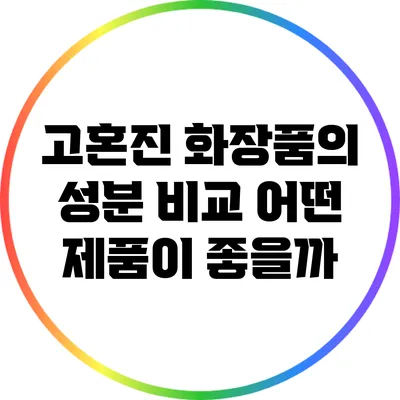 고혼진 화장품의 성분 비교: 어떤 제품이 좋을까?