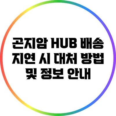 곤지암 HUB 배송 지연 시 대처 방법 및 정보 안내