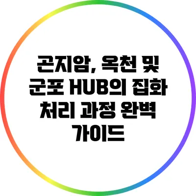 곤지암, 옥천 및 군포 HUB의 집화 처리 과정 완벽 가이드