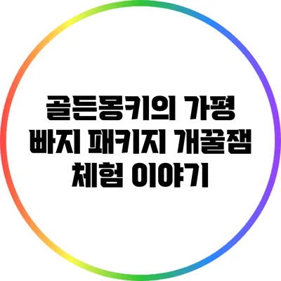 골든몽키의 가평 빠지 패키지: 개꿀잼 체험 이야기