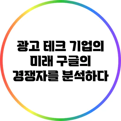 광고 테크 기업의 미래: 구글의 경쟁자를 분석하다