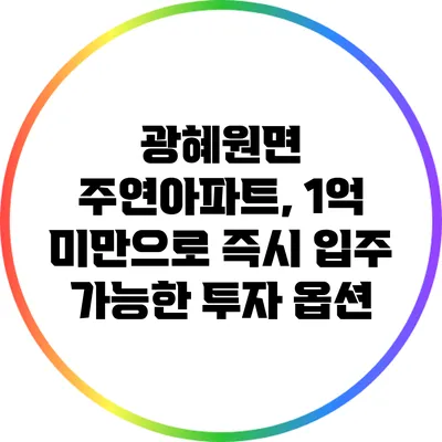광혜원면 주연아파트, 1억 미만으로 즉시 입주 가능한 투자 옵션