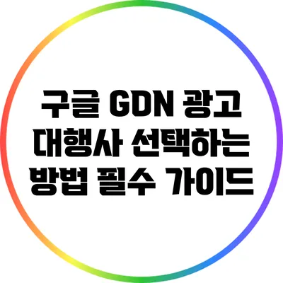 구글 GDN 광고 대행사 선택하는 방법: 필수 가이드