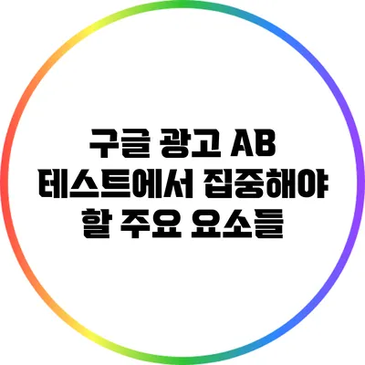 구글 광고 A/B 테스트에서 집중해야 할 주요 요소들