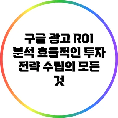 구글 광고 ROI 분석: 효율적인 투자 전략 수립의 모든 것