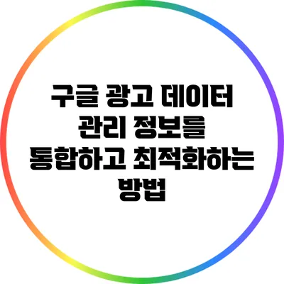구글 광고 데이터 관리: 정보를 통합하고 최적화하는 방법