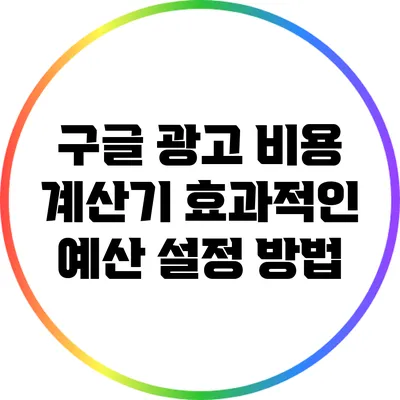 구글 광고 비용 계산기: 효과적인 예산 설정 방법