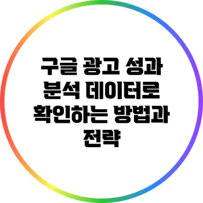 구글 광고 성과 분석: 데이터로 확인하는 방법과 전략