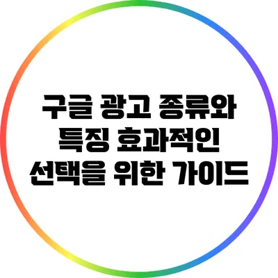 구글 광고 종류와 특징: 효과적인 선택을 위한 가이드