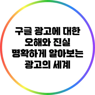 구글 광고에 대한 오해와 진실: 명확하게 알아보는 광고의 세계