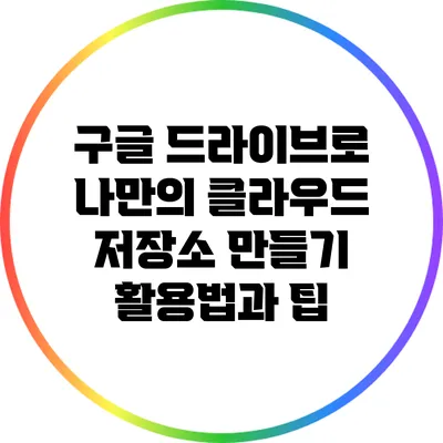 구글 드라이브로 나만의 클라우드 저장소 만들기: 활용법과 팁