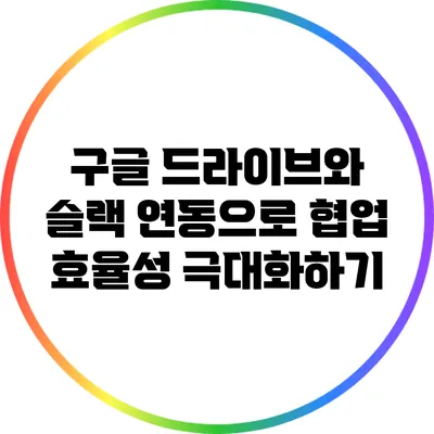 구글 드라이브와 슬랙 연동으로 협업 효율성 극대화하기