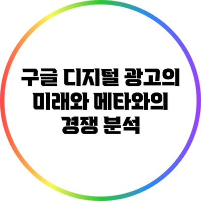 구글 디지털 광고의 미래와 메타와의 경쟁 분석