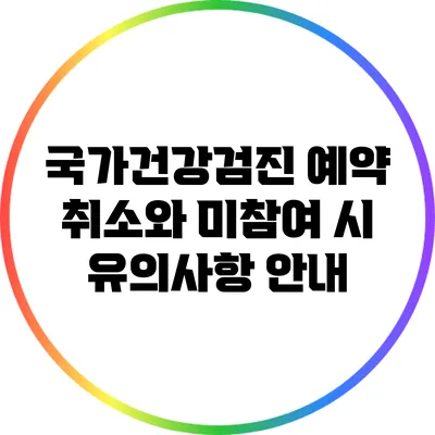 국가건강검진 예약 취소와 미참여 시 유의사항 안내