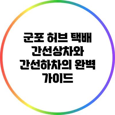 군포 허브 택배: 간선상차와 간선하차의 완벽 가이드