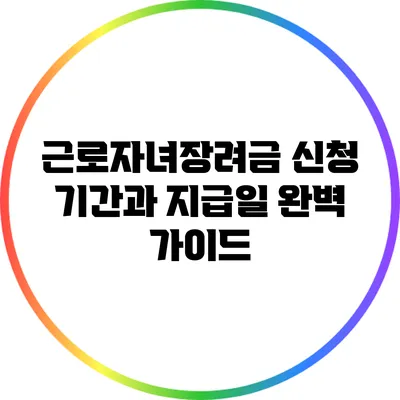 근로자녀장려금 신청 기간과 지급일 완벽 가이드