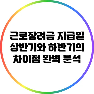 근로장려금 지급일: 상반기와 하반기의 차이점 완벽 분석