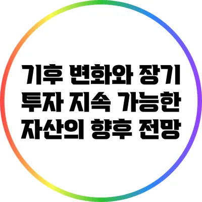 기후 변화와 장기 투자: 지속 가능한 자산의 향후 전망