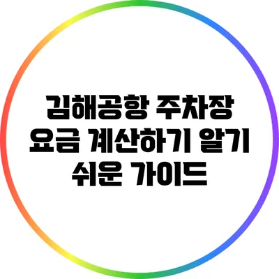 김해공항 주차장 요금 계산하기: 알기 쉬운 가이드