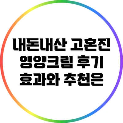 내돈내산 고혼진 영양크림 후기: 효과와 추천은?
