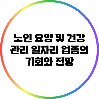 노인 요양 및 건강 관리: 일자리 업종의 기회와 전망