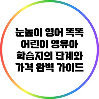 눈높이 영어 똑똑 어린이 영유아 학습지의 단계와 가격 완벽 가이드