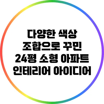 다양한 색상 조합으로 꾸민 24평 소형 아파트 인테리어 아이디어