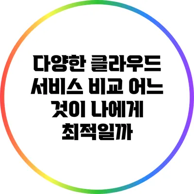 다양한 클라우드 서비스 비교: 어느 것이 나에게 최적일까?