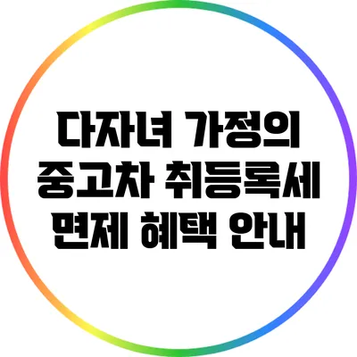 다자녀 가정의 중고차 취등록세 면제 혜택 안내