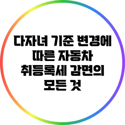 다자녀 기준 변경에 따른 자동차 취등록세 감면의 모든 것