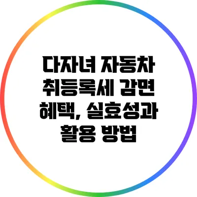 다자녀 자동차 취등록세 감면 혜택, 실효성과 활용 방법