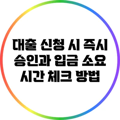 대출 신청 시 즉시 승인과 입금 소요 시간 체크 방법
