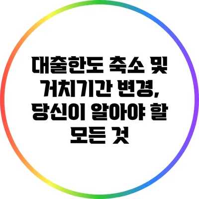 대출한도 축소 및 거치기간 변경, 당신이 알아야 할 모든 것