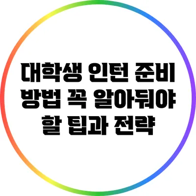 대학생 인턴 준비 방법: 꼭 알아둬야 할 팁과 전략