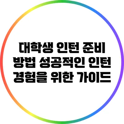 대학생 인턴 준비 방법: 성공적인 인턴 경험을 위한 가이드