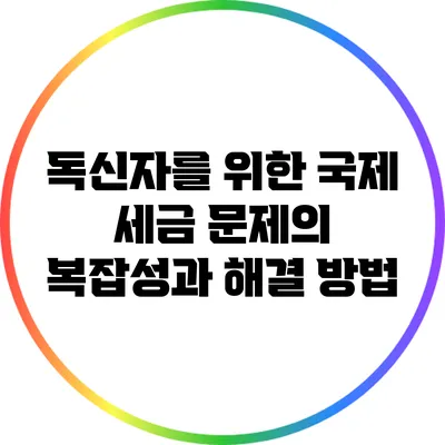 독신자를 위한 국제 세금 문제의 복잡성과 해결 방법