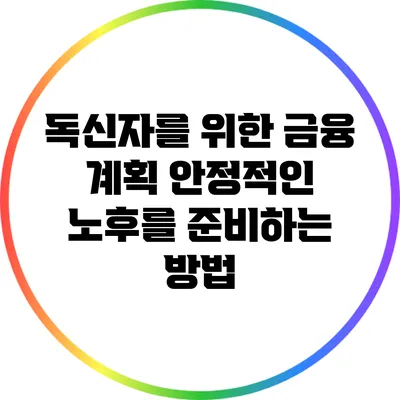 독신자를 위한 금융 계획: 안정적인 노후를 준비하는 방법